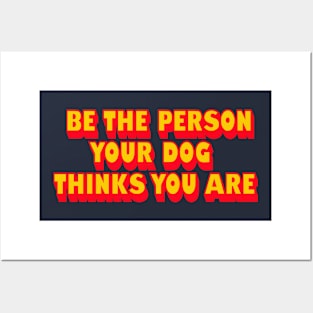 BE THE PERSON YOUR DOG THINKS YOU ARE Posters and Art